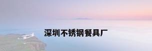 深圳不锈钢餐具厂