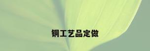 铜工艺品定做