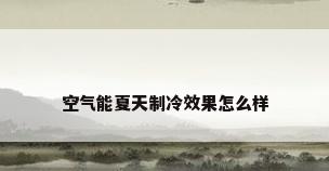 空气能夏天制冷效果怎么样