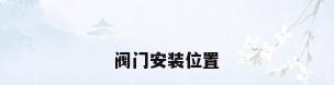 阀门安装位置