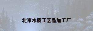 北京木质工艺品加工厂