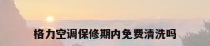 格力空调保修期内免费清洗吗