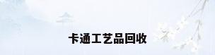 卡通工艺品回收