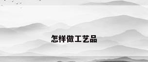 怎样做工艺品
