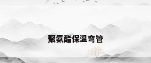 聚氨酯保温弯管