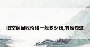 旧空调回收价格一般多少钱,有谁知道