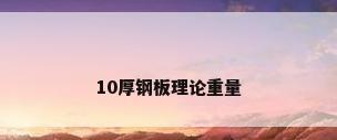 10厚钢板理论重量