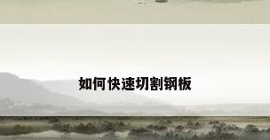 如何快速切割钢板