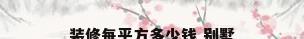 装修每平方多少钱 别墅