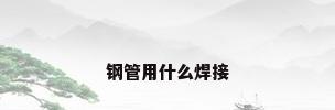 钢管用什么焊接