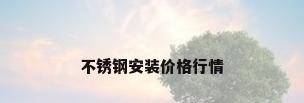 不锈钢安装价格行情