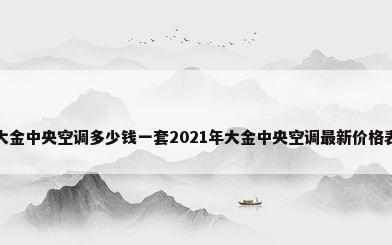 大金中央空调多少钱一套2021年大金中央空调最新价格表