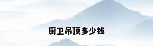 厨卫吊顶多少钱