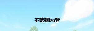 不锈钢ba管