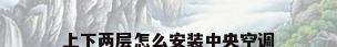 上下两层怎么安装中央空调
