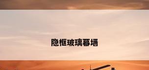 隐框玻璃幕墙