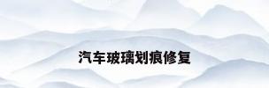 汽车玻璃划痕修复