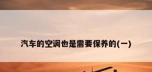 汽车的空调也是需要保养的(一)