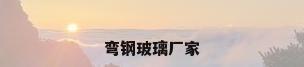 弯钢玻璃厂家