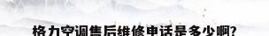 格力空调售后维修电话是多少啊?