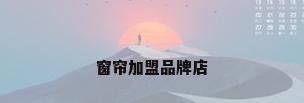 窗帘加盟品牌店