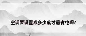 空调要设置成多少度才最省电呢?