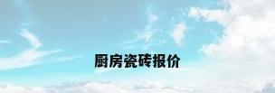 厨房瓷砖报价