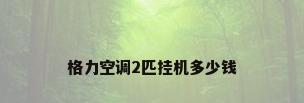 格力空调2匹挂机多少钱