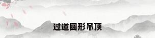 过道圆形吊顶