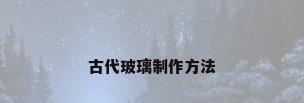 古代玻璃制作方法