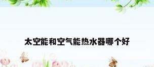 太空能和空气能热水器哪个好