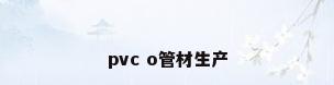 pvc o管材生产