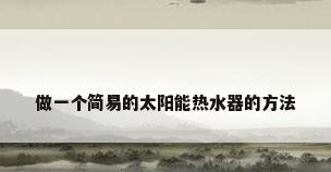 做一个简易的太阳能热水器的方法