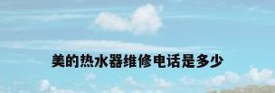 美的热水器维修电话是多少