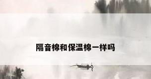 隔音棉和保温棉一样吗