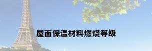 屋面保温材料燃烧等级
