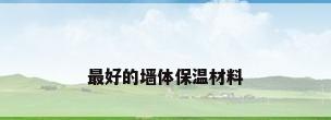 最好的墙体保温材料