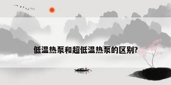 低温热泵和超低温热泵的区别?