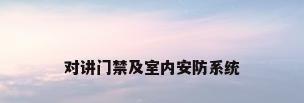 对讲门禁及室内安防系统