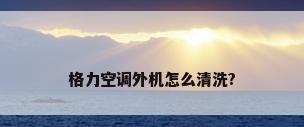 格力空调外机怎么清洗?