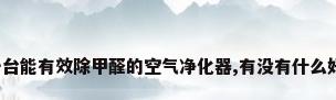需要一台能有效除甲醛的空气净化器,有没有什么好推荐?