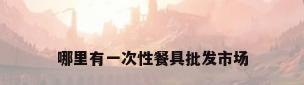 哪里有一次性餐具批发市场