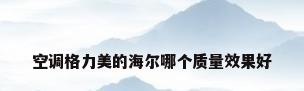 空调格力美的海尔哪个质量效果好