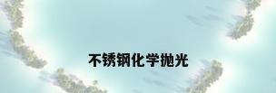不锈钢化学抛光
