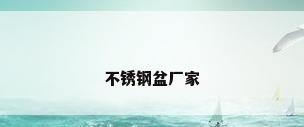 不锈钢盆厂家