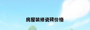 房屋装修瓷砖价格