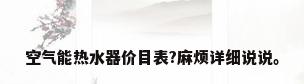空气能热水器价目表?麻烦详细说说。