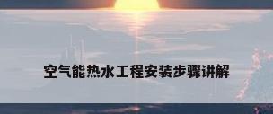 空气能热水工程安装步骤讲解