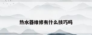 热水器维修有什么技巧吗