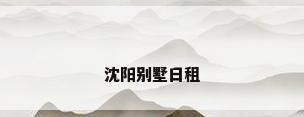 沈阳别墅日租